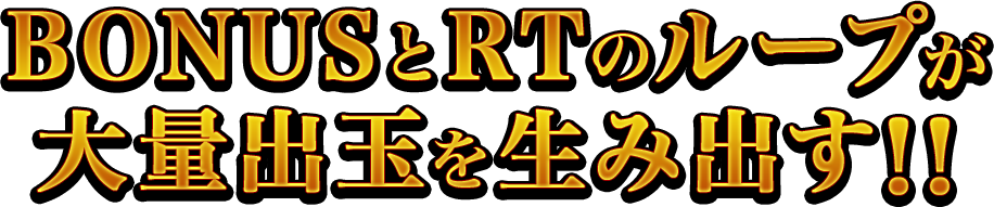 BONUSとRTのループが大量出玉を生み出す!!